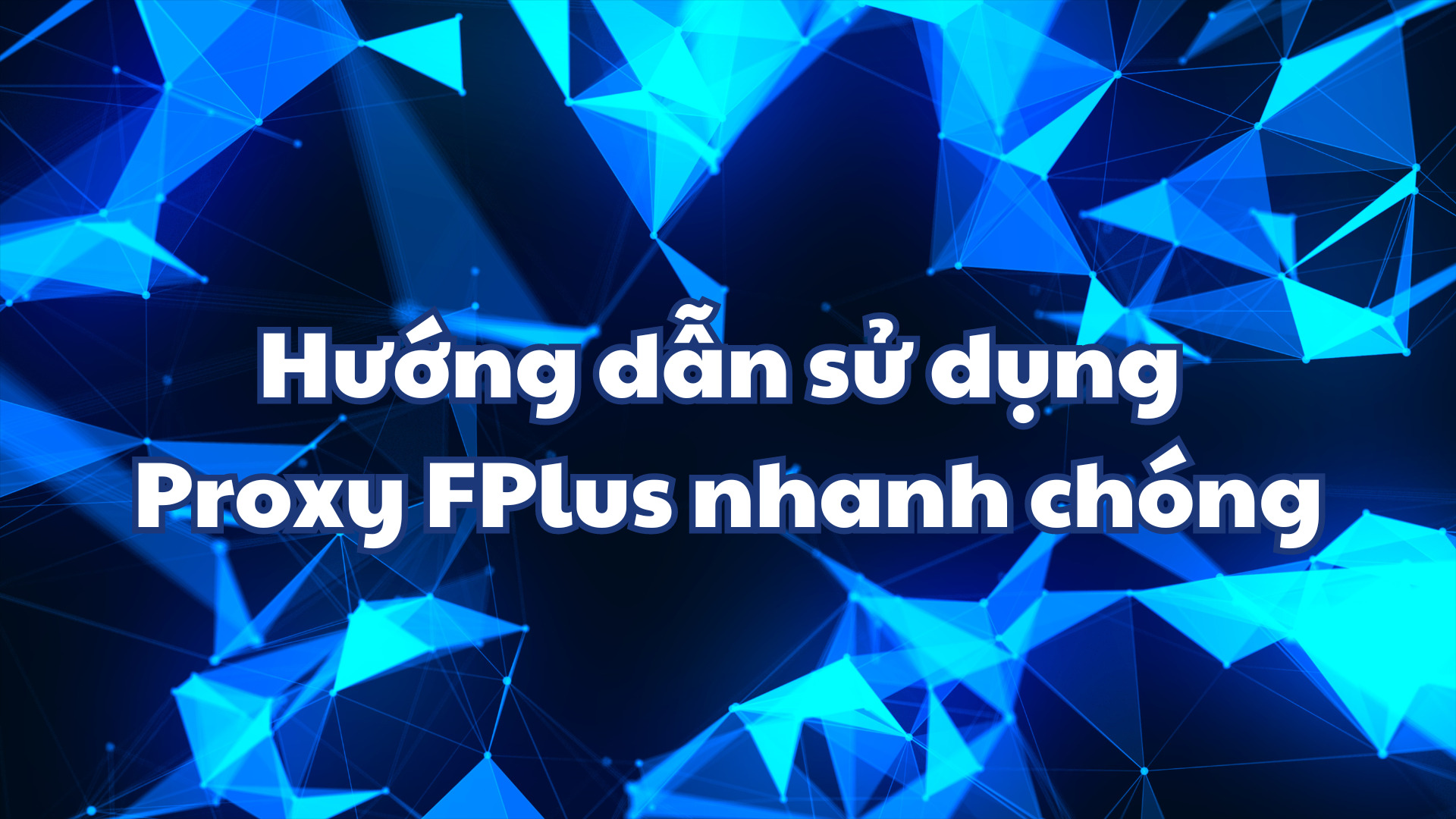 Hướng dẫn sử dụng Proxy FPlus nhanh chóng