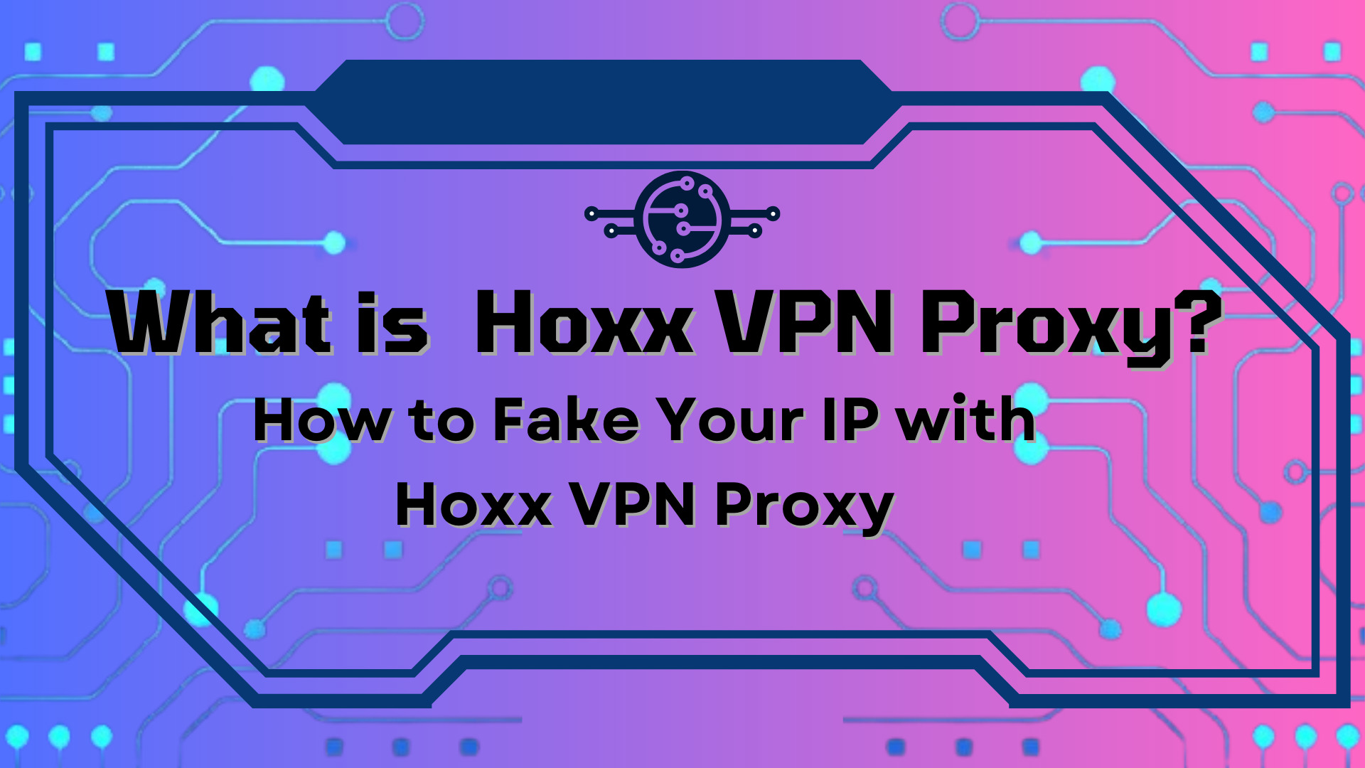 What is Hoxx VPN Proxy? How to Fake Your IP with Hoxx VPN Proxy