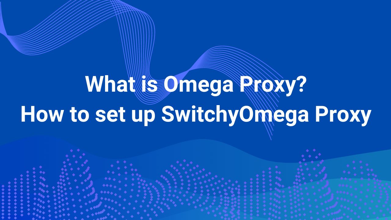 What is Omega Proxy? How to set up SwitchyOmega Proxy