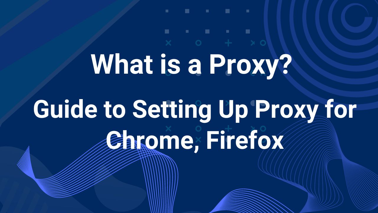 What is a Proxy? Guide to Setting Up Proxy for Chrome, Firefox