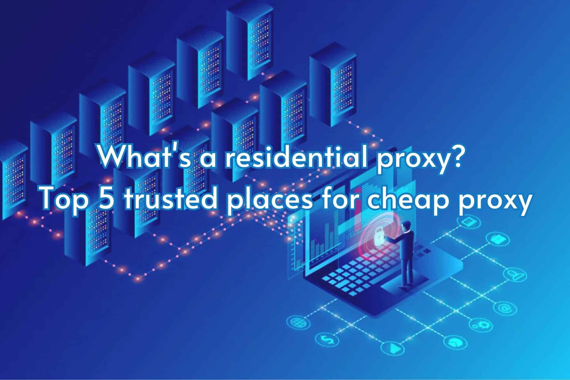 What’s a residential proxy? 5 trusted places for cheap proxy