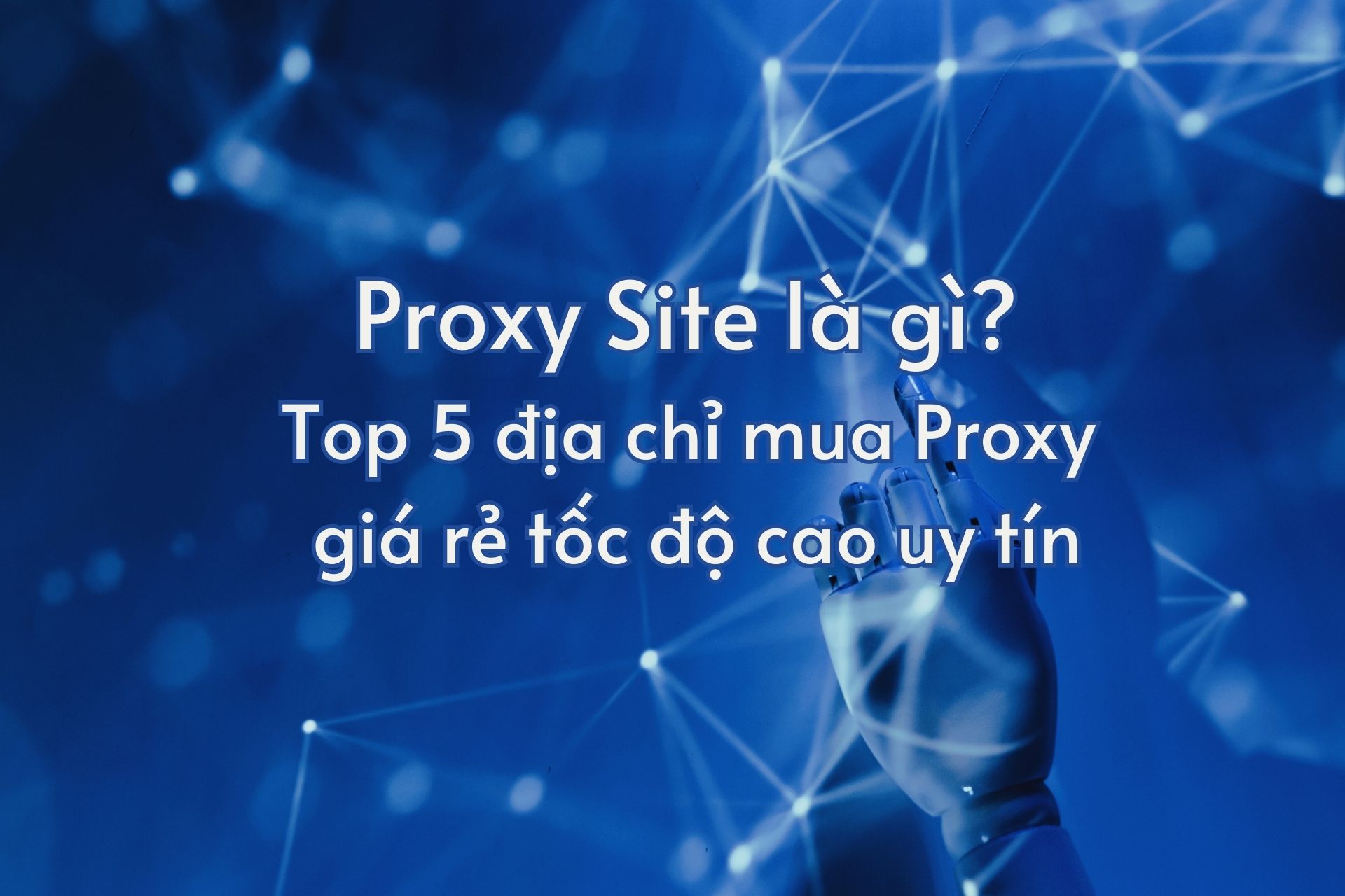 Proxy Site là gì? Top 5 địa chỉ mua Proxy giá rẻ tốc độ cao uy tín