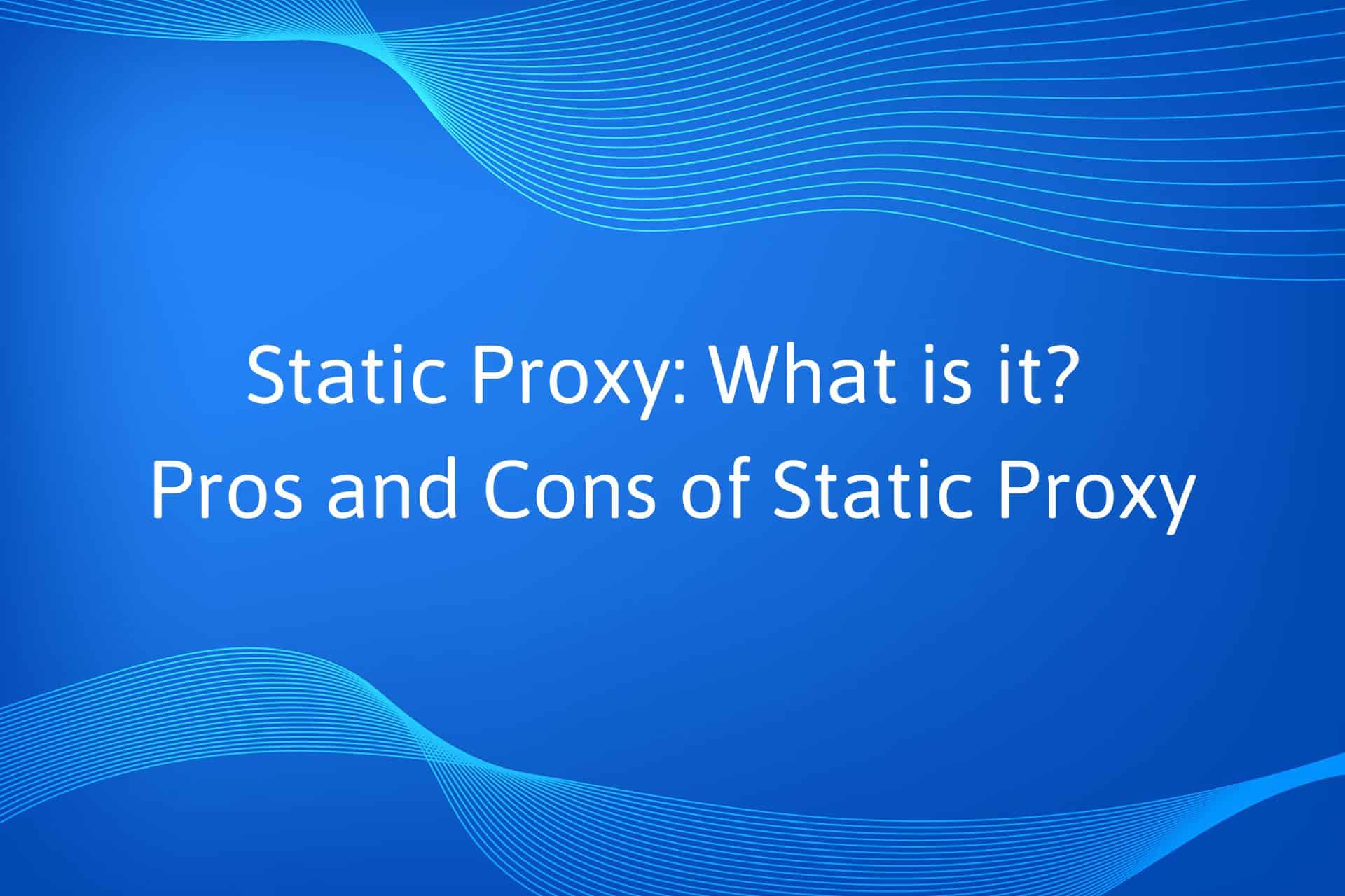 Static Proxy: What is it? Pros and Cons of Static Proxy
