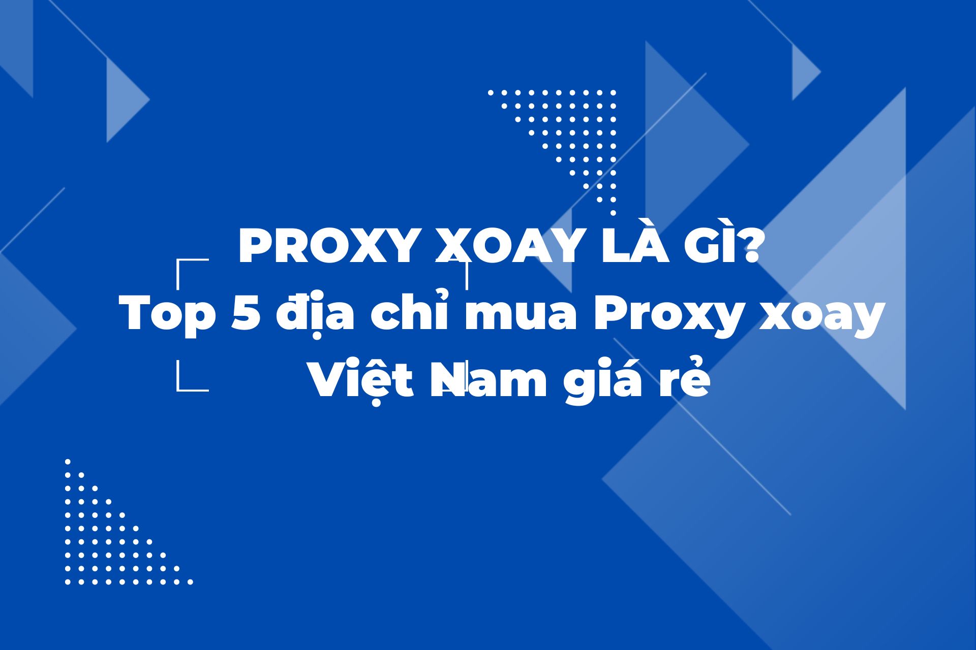 Proxy Xoay là gì? Top 5 địa chỉ mua Proxy xoay Việt Nam giá rẻ