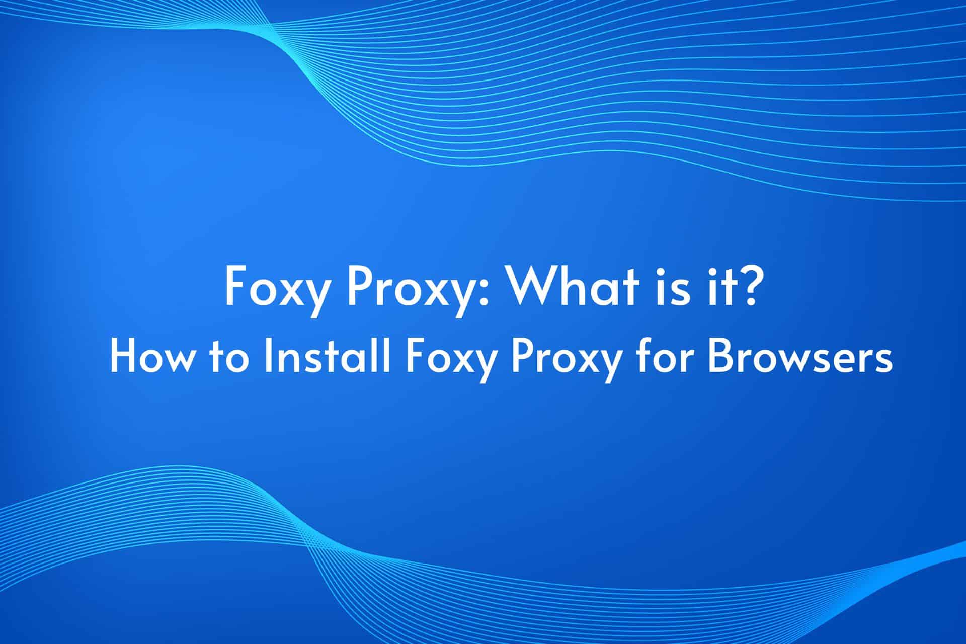 Foxy Proxy: What is it? How to Install Foxy Proxy for Browsers