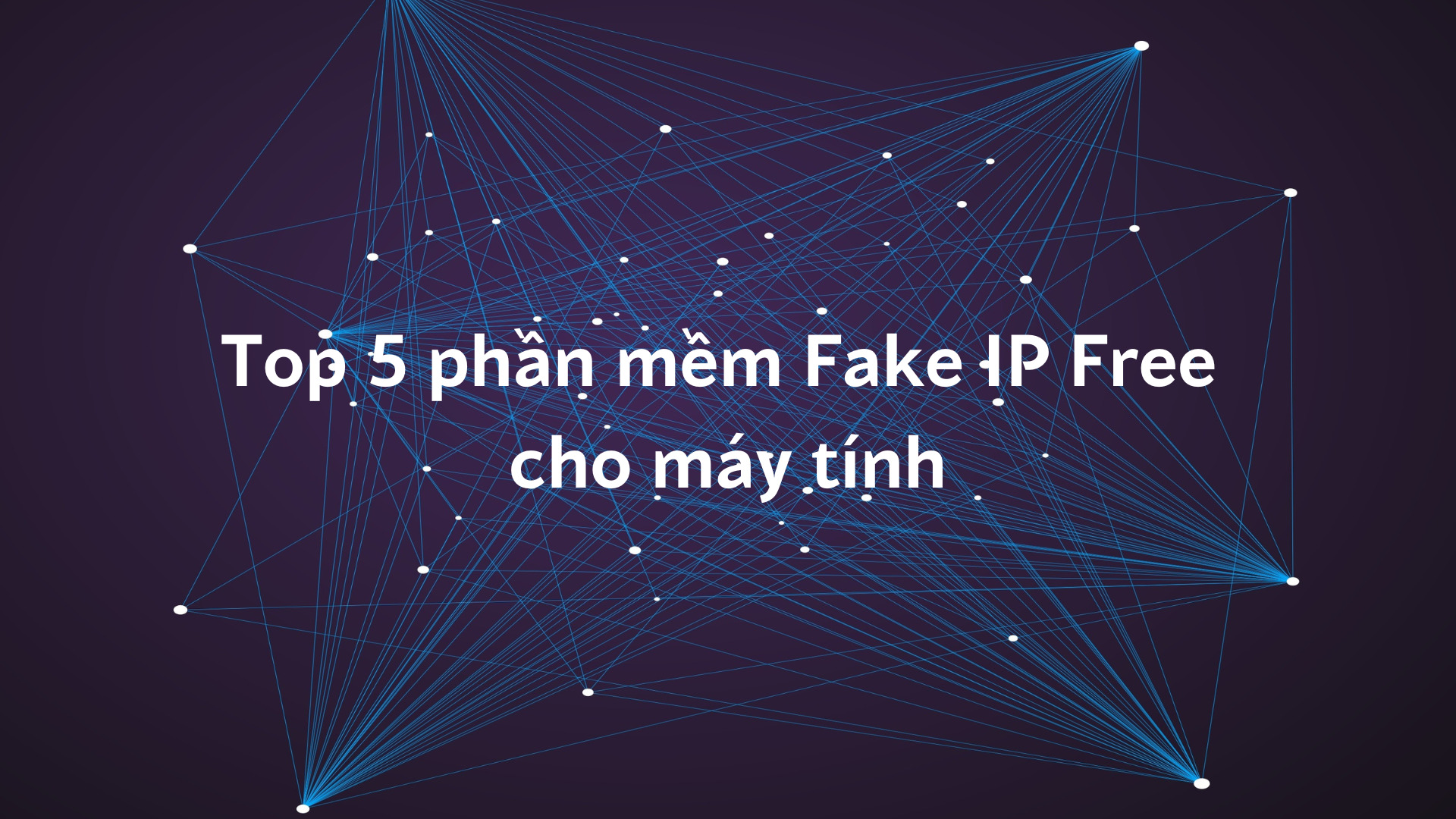 Top 5 Phần Mềm Fake IP Free Cho Máy Tính