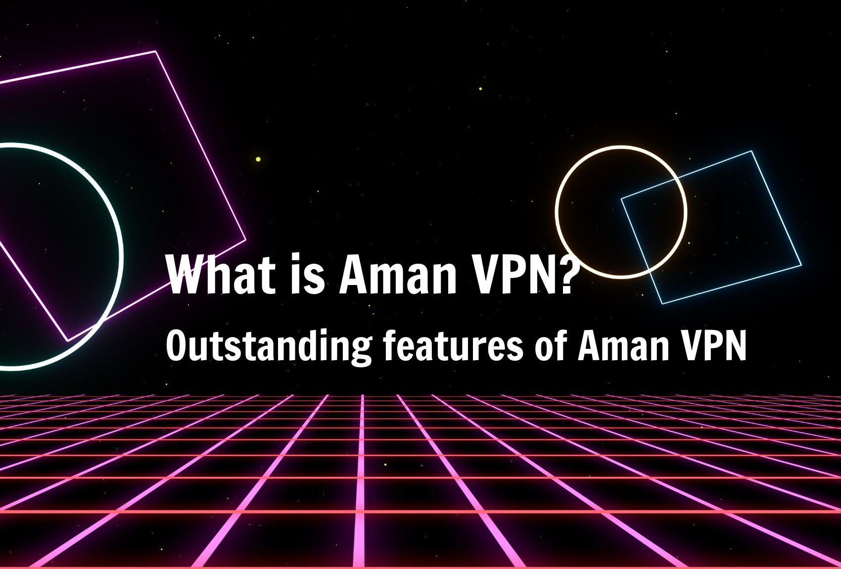 What is Aman VPN? Outstanding features of Aman VPN