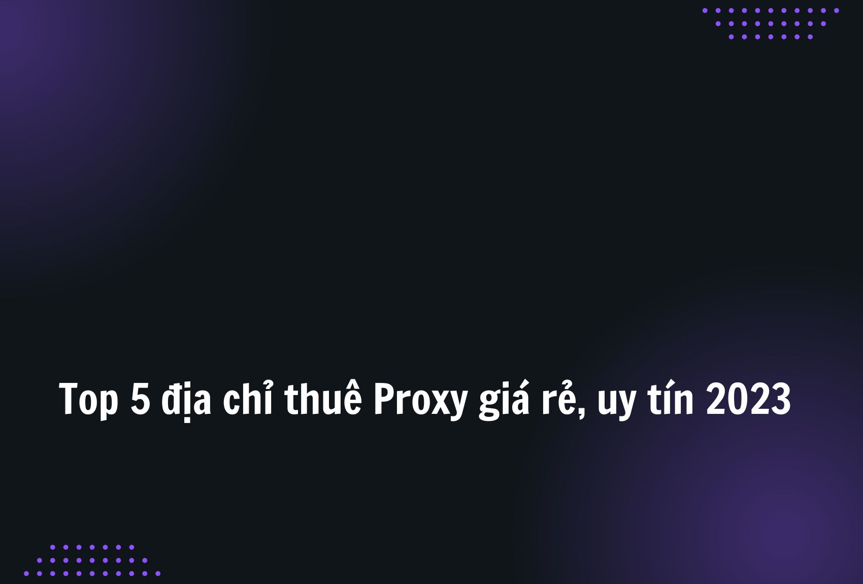 Top 5 địa chỉ thuê Proxy giá rẻ, uy tín 2023