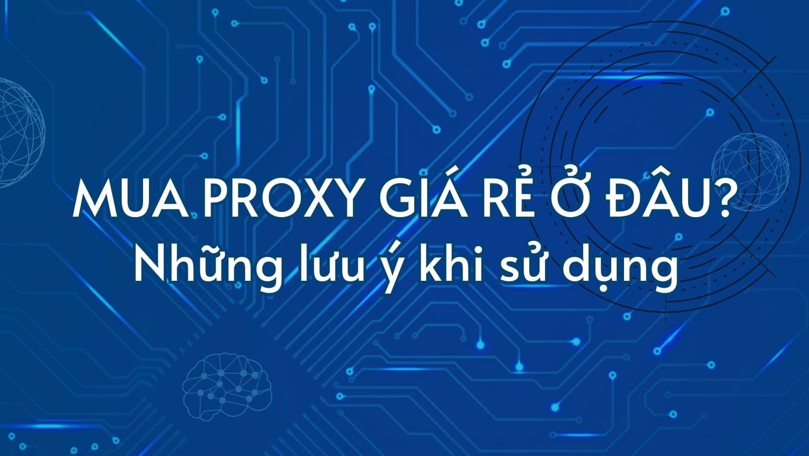 Mua Proxy giá rẻ ở đâu? Những lưu ý khi sử dụng