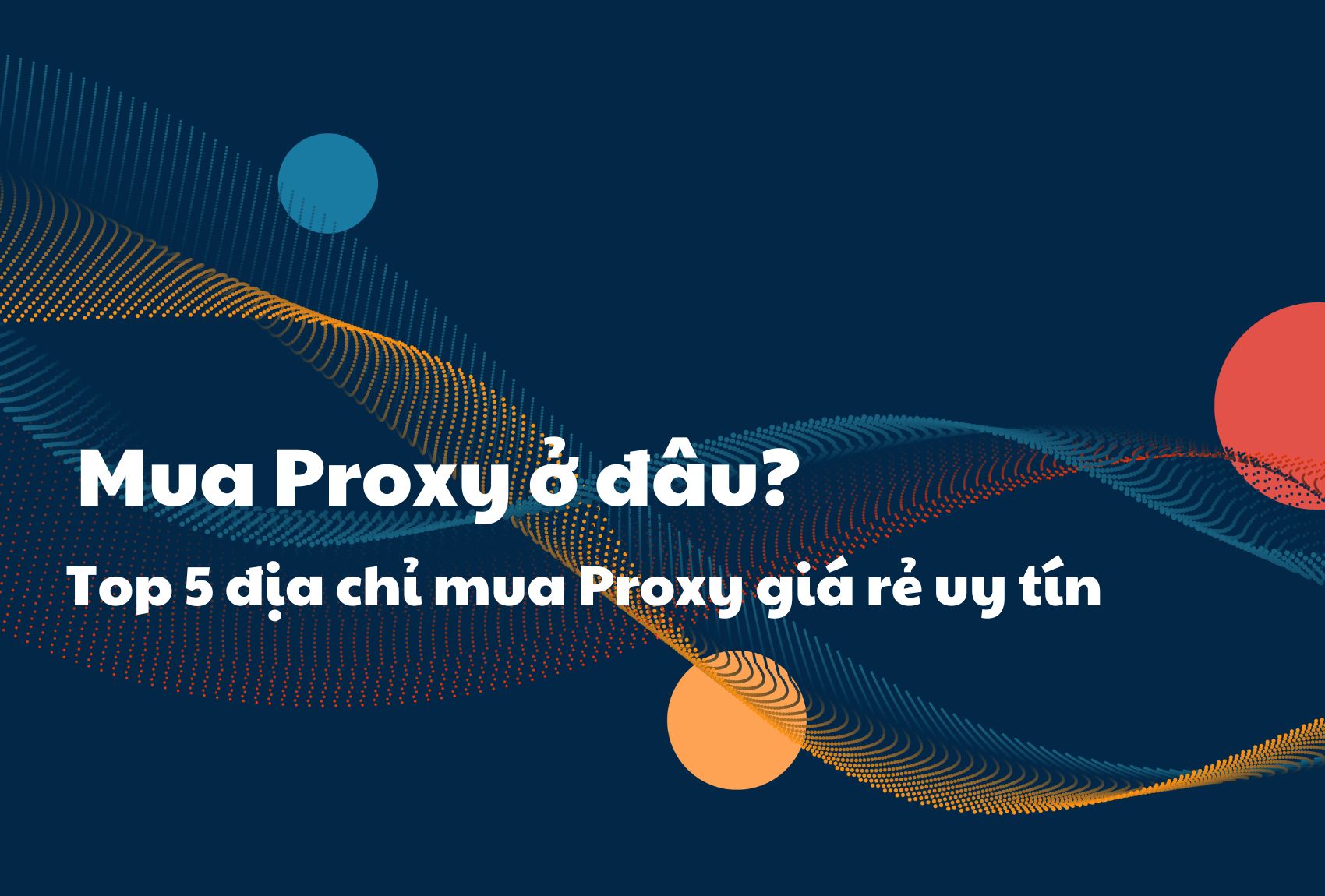 Mua Proxy ở đâu? Top 5 địa chỉ mua Proxy giá rẻ uy tín