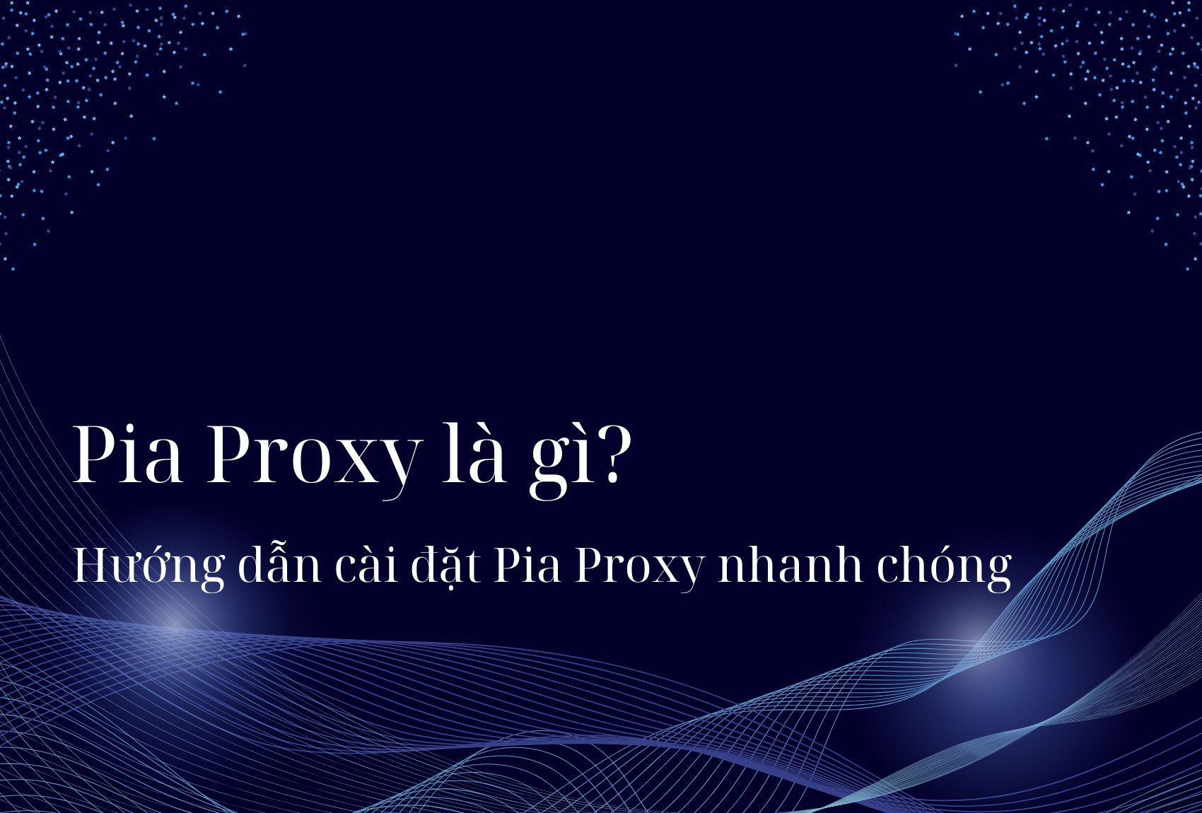 Pia Proxy là gì? Hướng dẫn cài đặt Pia Proxy nhanh chóng