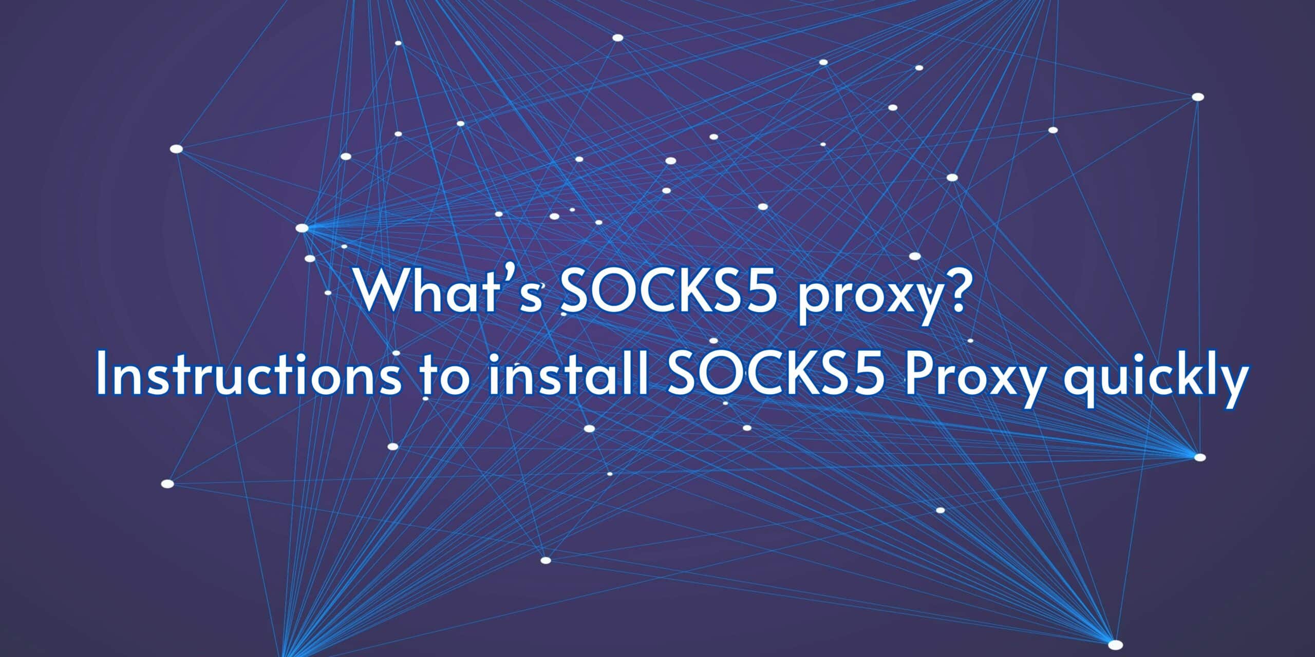 What is SOCKS5 proxy? Instructions to install SOCKS5 Proxy quickly