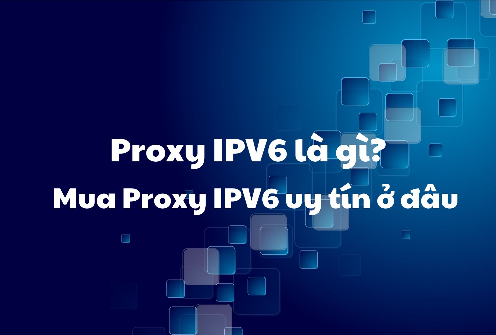 Proxy IPV6 là gì? Mua Proxy IPV6 uy tín ở đâu