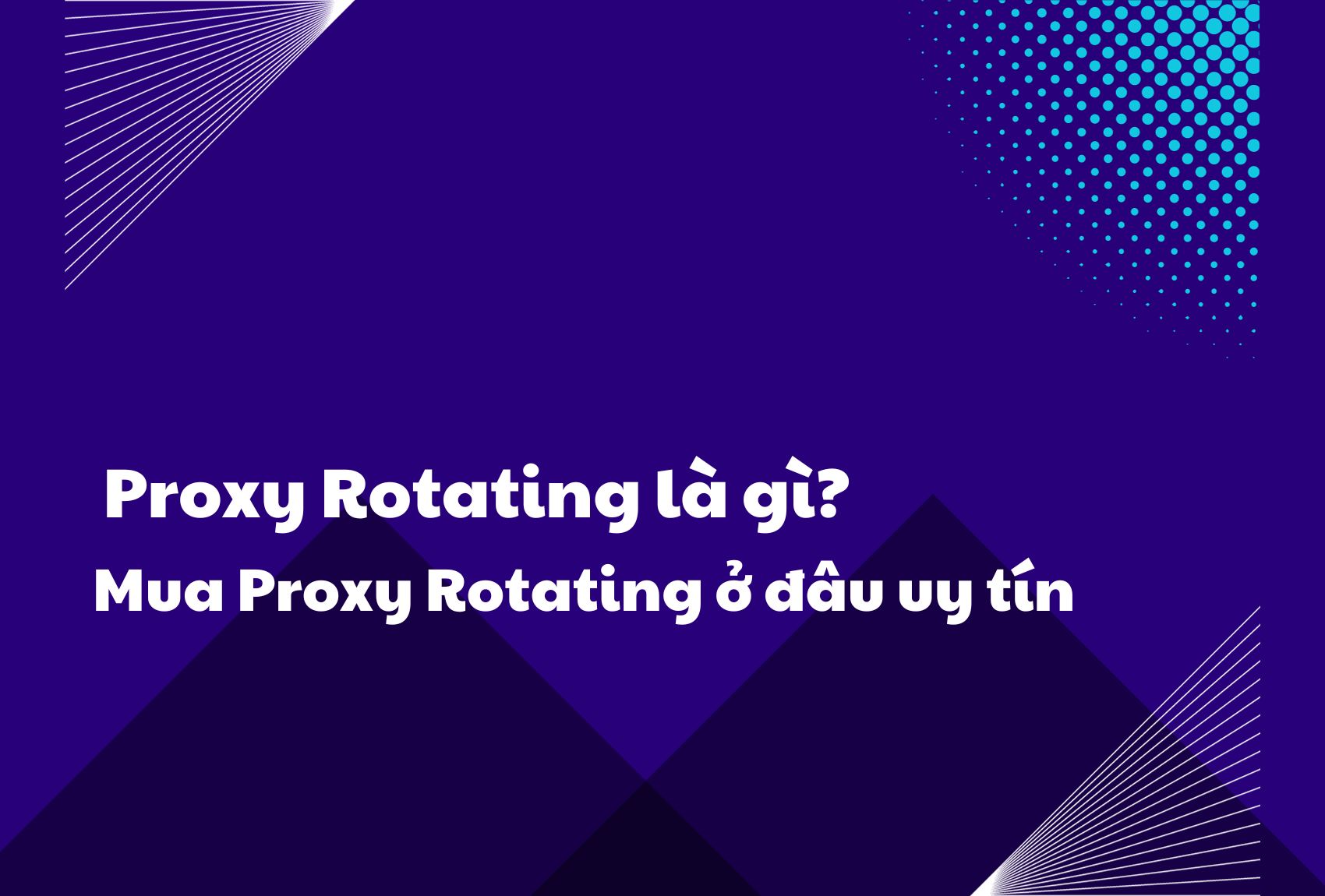 Proxy Rotating là gì? Mua Proxy Rotating ở đâu uy tín