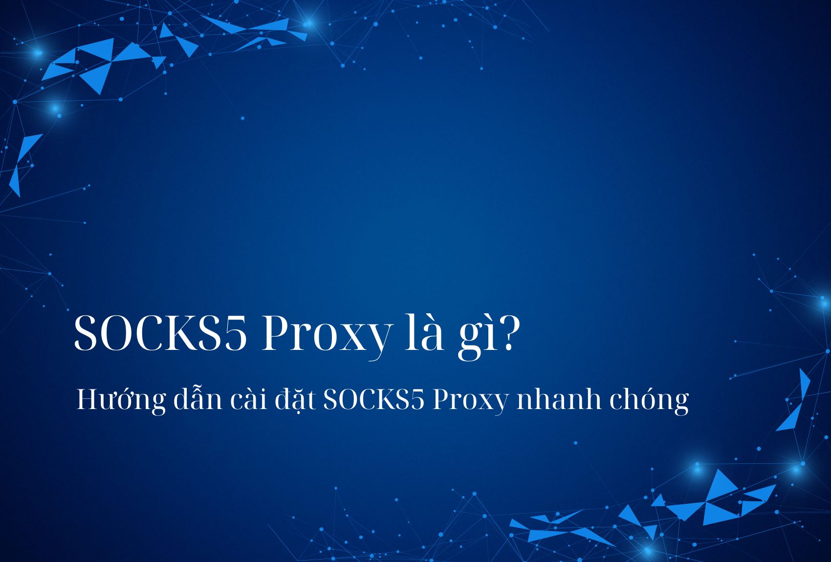 SOCKS5 Proxy là gì? Hướng dẫn cài đặt SOCKS5 Proxy nhanh chóng