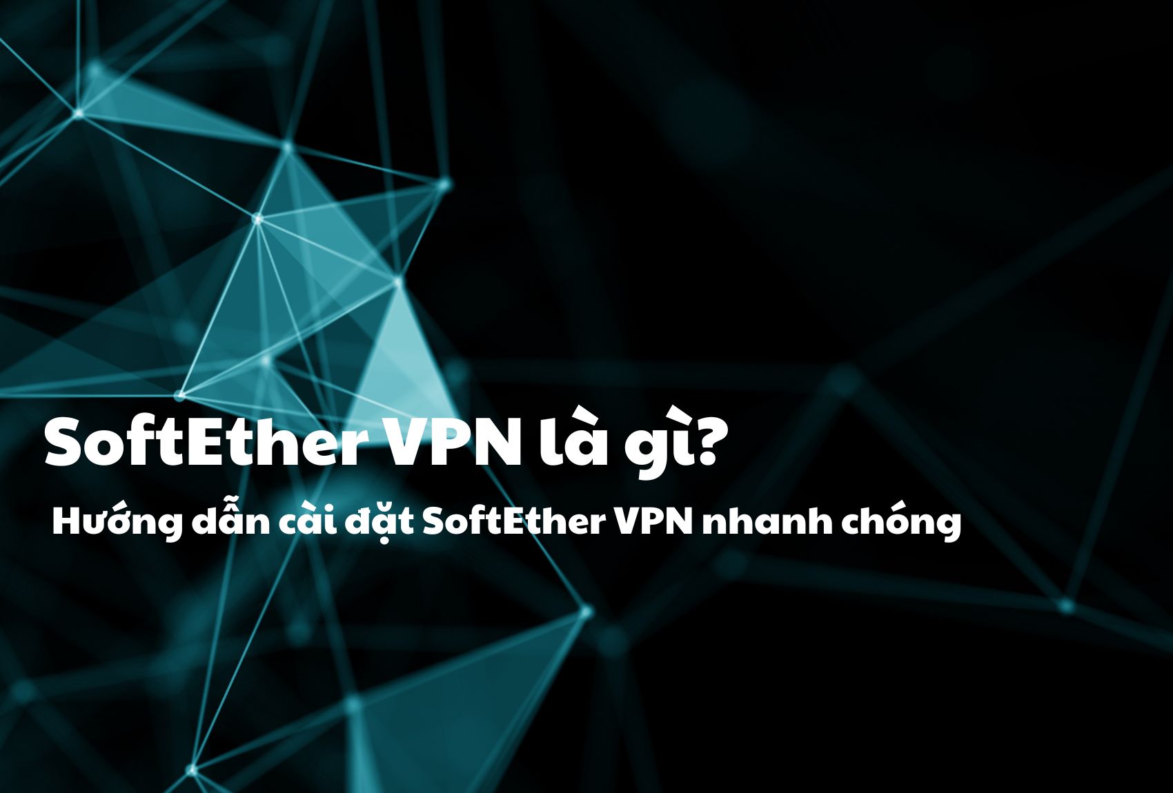 SoftEther VPN là gì? Hướng dẫn cài đặt SoftEther VPN nhanh chóng