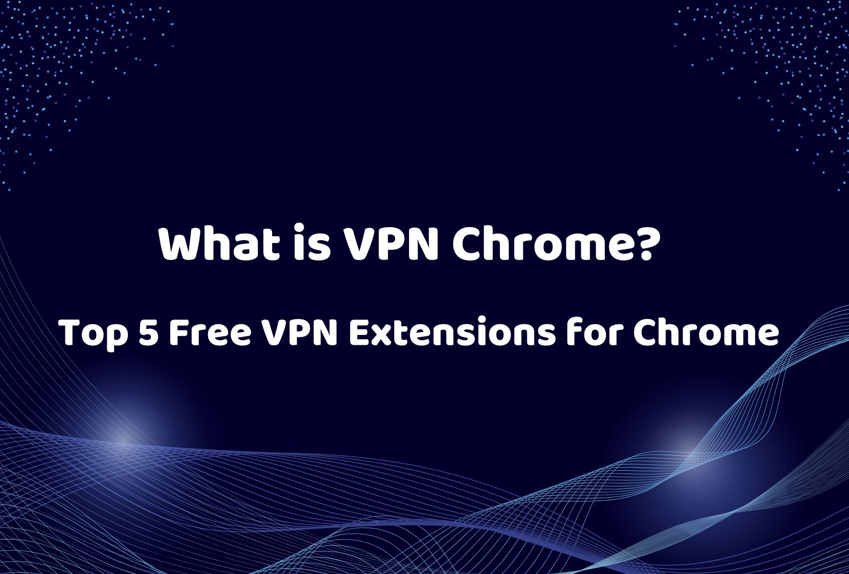 What is VPN Chrome? Top 5 Free VPN Extensions for Chrome