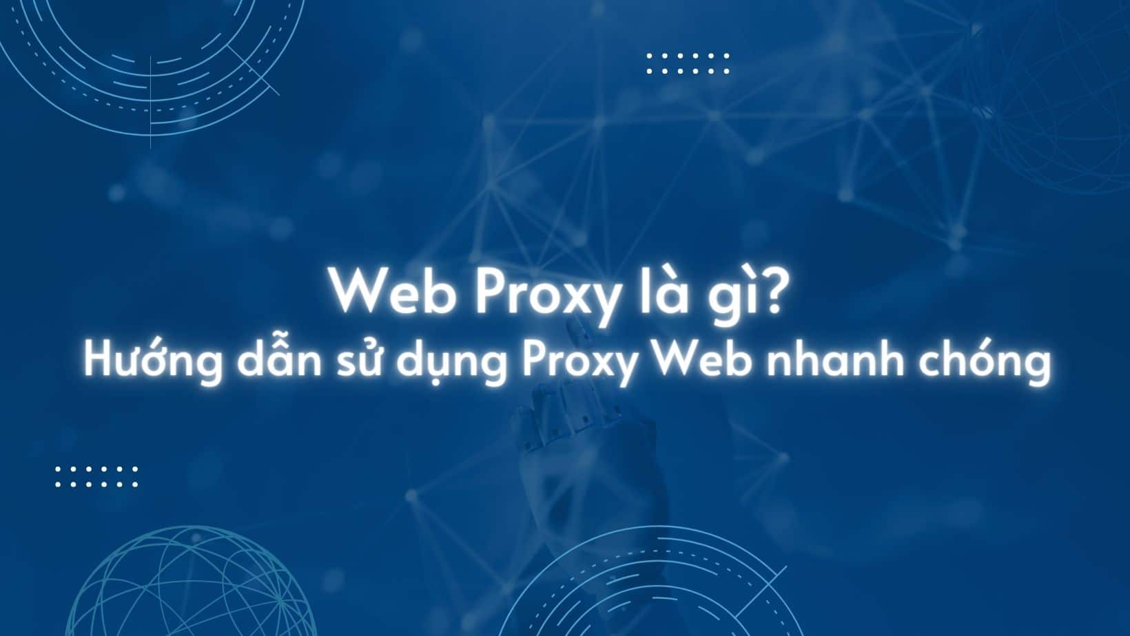 Web Proxy là gì? Hướng dẫn sử dụng Proxy Web nhanh chóng