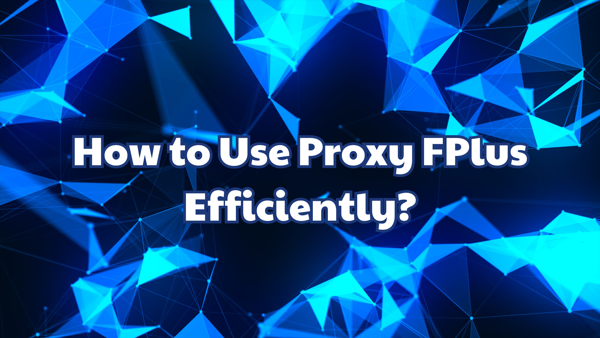 How to Use Proxy FPlus Efficiently?