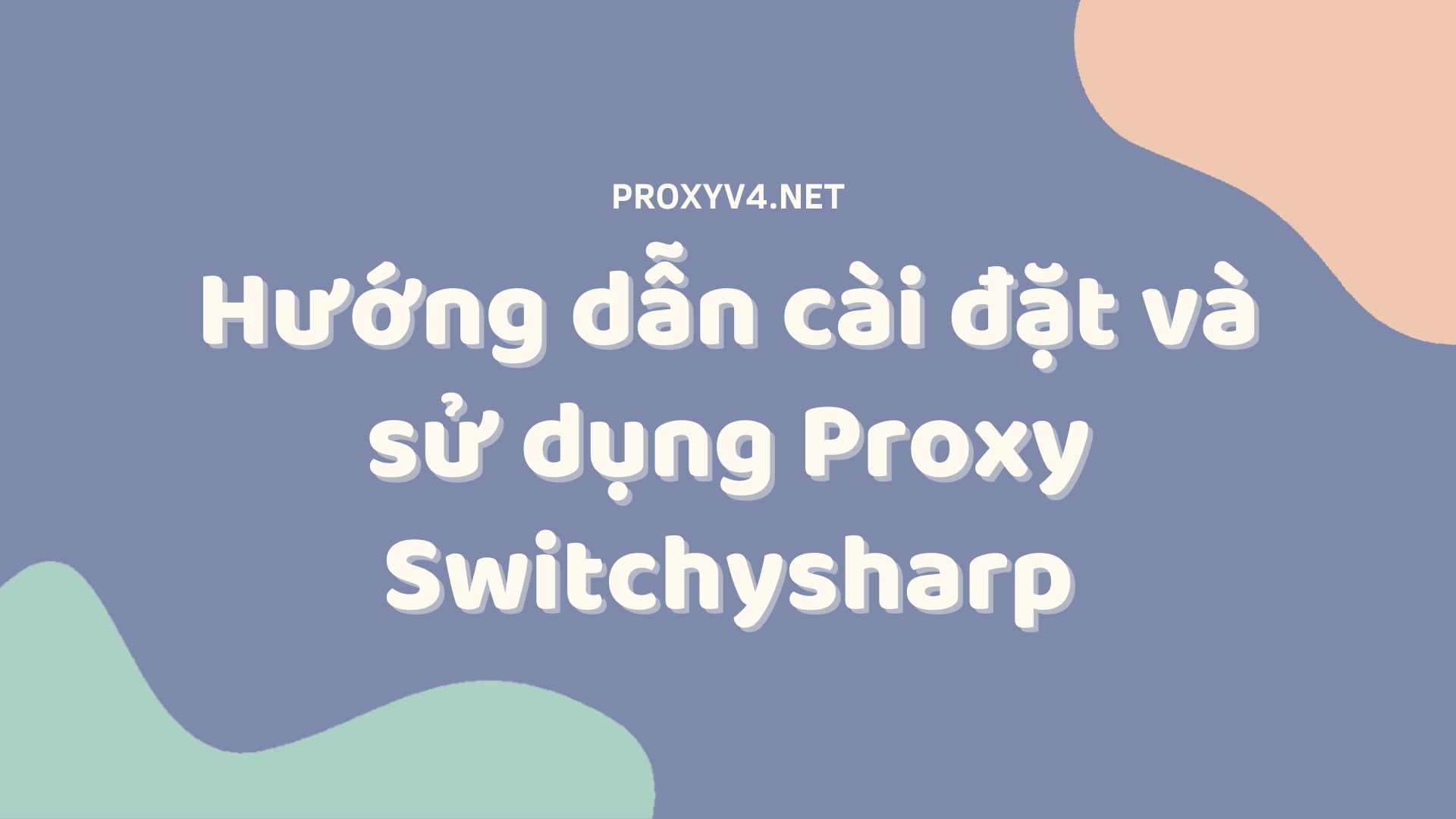 Hướng dẫn cài đặt và sử dụng Proxy Switchysharp